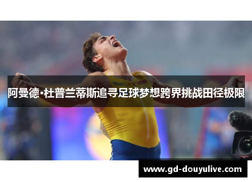 阿曼德·杜普兰蒂斯追寻足球梦想跨界挑战田径极限